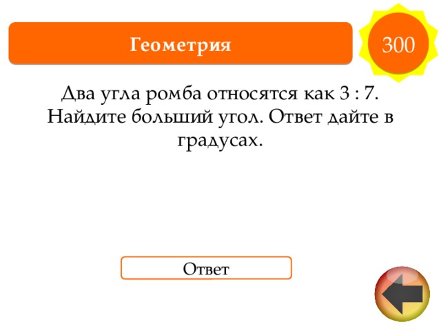 300 Геометрия Два угла ромба относятся как 3 : 7. Найдите больший угол. Ответ дайте в градусах. Ответ 