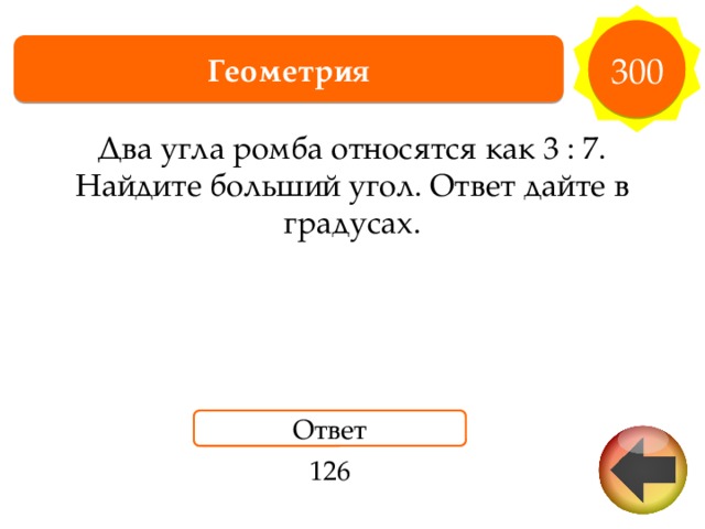 300 Геометрия Два угла ромба относятся как 3 : 7. Найдите больший угол. Ответ дайте в градусах. Ответ 126 