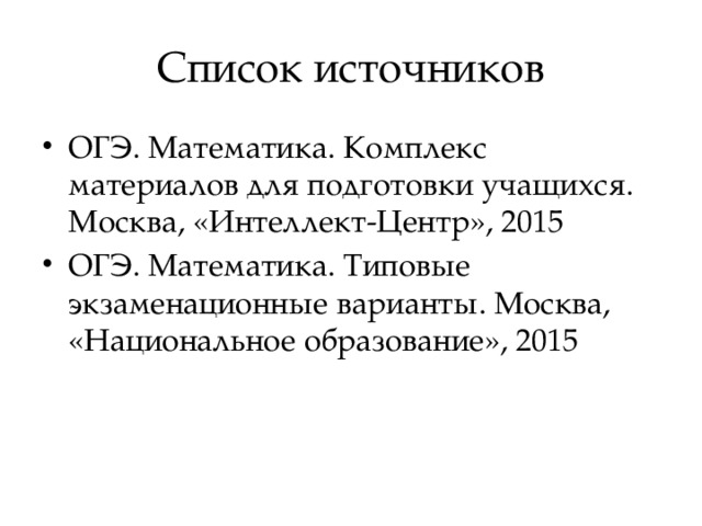 Список источников ОГЭ. Математика. Комплекс материалов для подготовки учащихся. Москва, «Интеллект-Центр», 2015 ОГЭ. Математика. Типовые экзаменационные варианты. Москва, «Национальное образование», 2015 