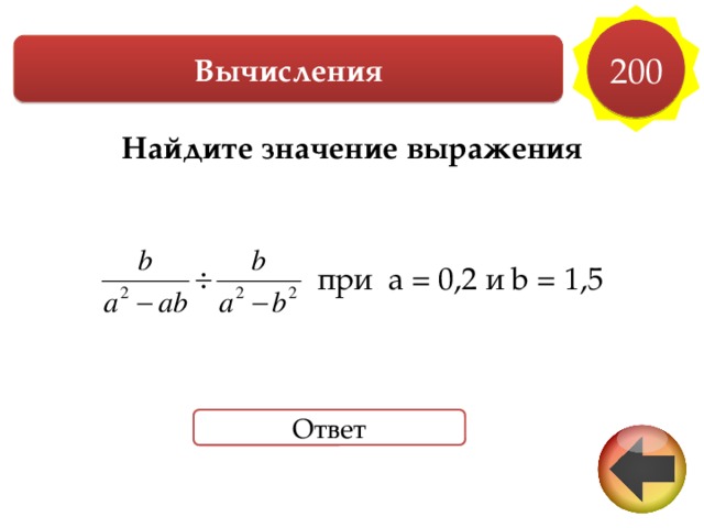 200 Вычисления Найдите значение выражения    при a = 0,2 и b = 1,5     Ответ 