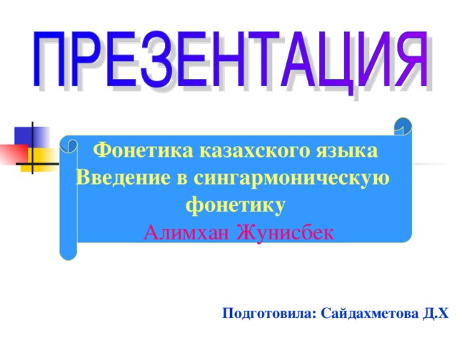 Фонетика казахского языка Введение в сингармоническую фонетику  Алимхан Жунисбек Подготовила: Сайдахметова Д.Х  