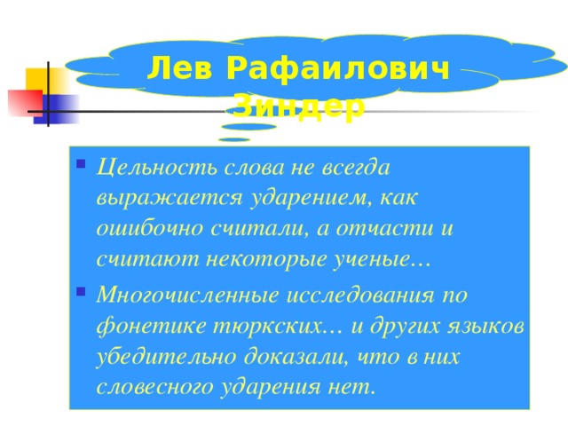 Лев Рафаилович Зиндер Цельность слова не всегда выражается ударением, как ошибочно считали, а отчасти и считают некоторые ученые… Многочисленные исследования по фонетике тюркских… и других языков убедительно доказали, что в них словесного ударения нет. 