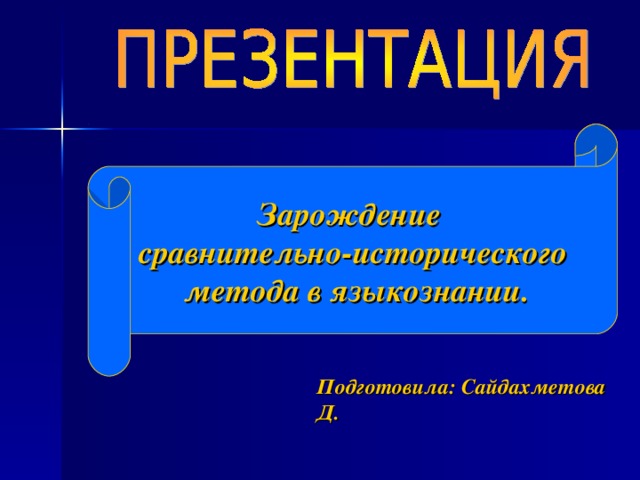 Зарождение сравнительно-исторического  метода в языкознании. Подготовила: Сайдахметова Д. 