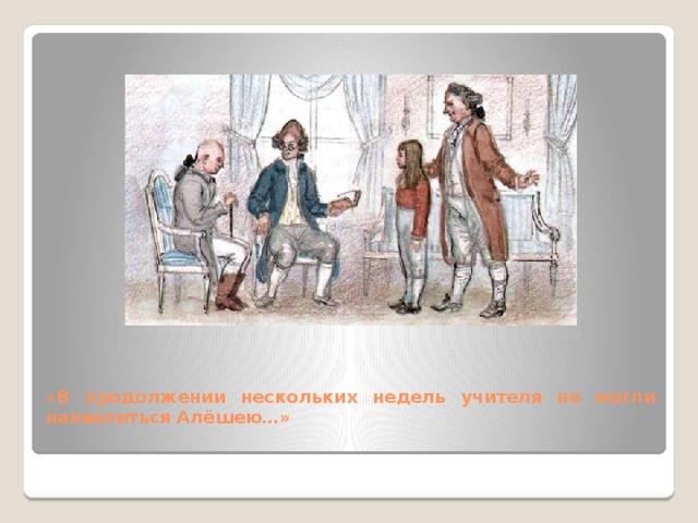 «В продолжении нескольких недель учителя не могли нахвалиться Алёшею…» 