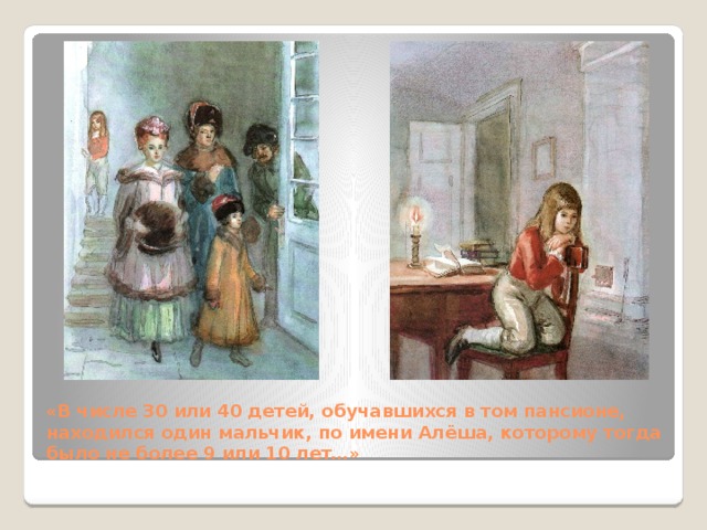 «В числе 30 или 40 детей, обучавшихся в том пансионе, находился один мальчик, по имени Алёша, которому тогда было не более 9 или 10 лет…» 