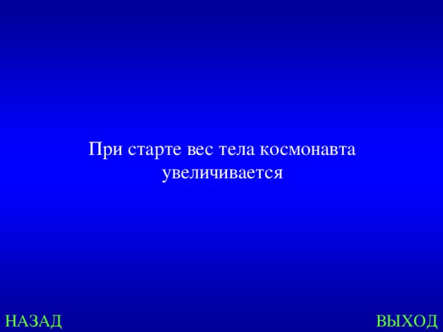 При старте вес тела космонавта увеличивается НАЗАД ВЫХОД 