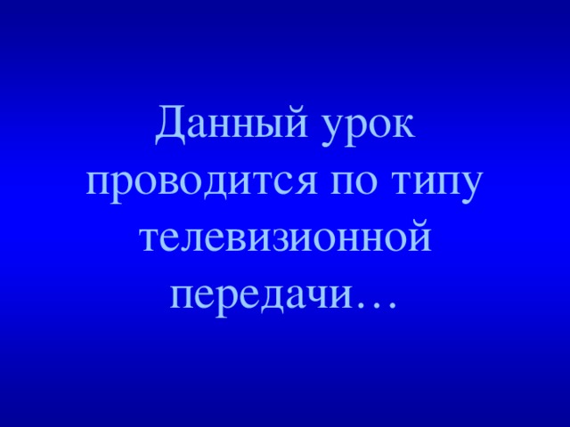 Данный урок проводится по типу телевизионной передачи… 