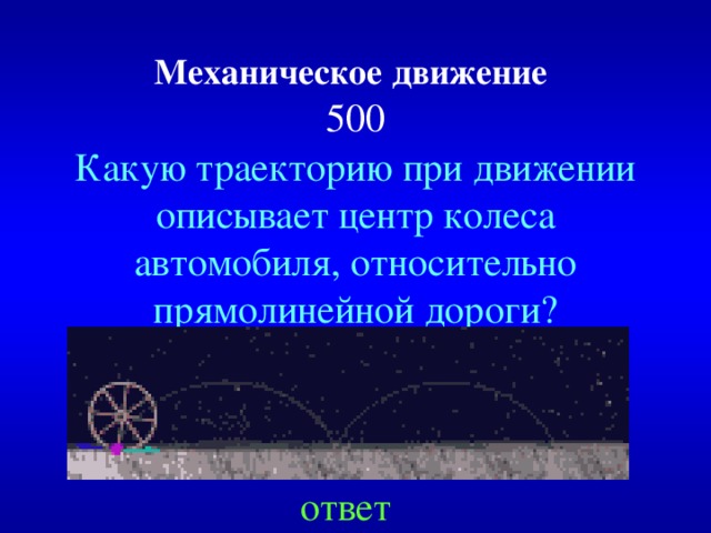 Механическое движение   500 Какую траекторию при движении описывает центр колеса автомобиля, относительно прямолинейной дороги? ответ 