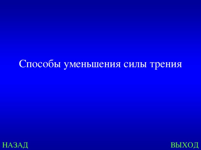 Способы уменьшения силы трения НАЗАД ВЫХОД 