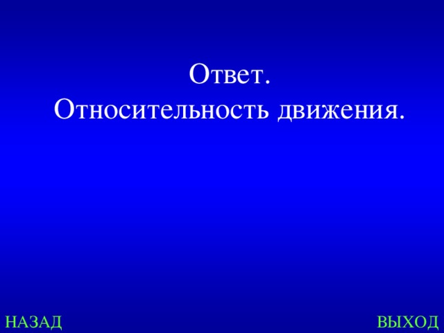 Ответ. Относительность движения. НАЗАД ВЫХОД 