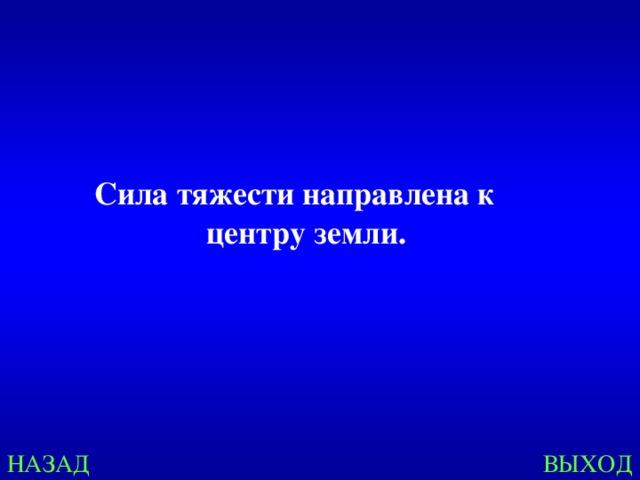 Сила тяжести направлена к центру земли.  НАЗАД ВЫХОД 