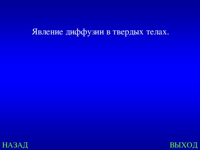 Явление диффузии в твердых телах. НАЗАД ВЫХОД 