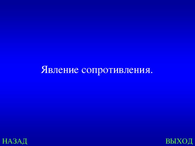 Явление сопротивления. НАЗАД ВЫХОД 