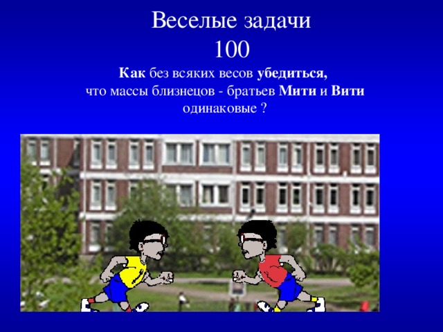 Веселые задачи  100   Как без всяких весов убедиться,  что массы близнецов - братьев Мити и Вити одинаковые ? 