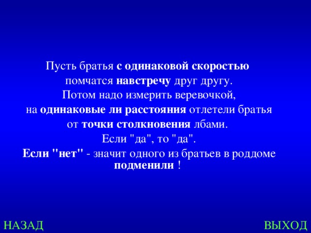 Пусть братья с одинаковой скоростью  помчатся навстречу друг другу. Потом надо измерить веревочкой,  на одинаковые ли расстояния отлетели братья от точки столкновения лбами. Если 