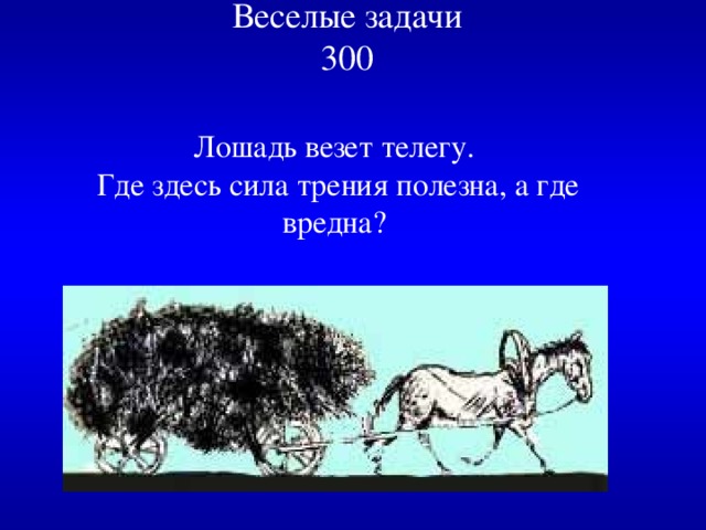 Веселые задачи  300   Лошадь везет телегу.  Где здесь сила трения полезна, а где вредна? 