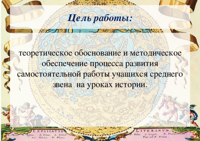 Цель работы: теоретическое обоснование и методическое обеспечение процесса развития самостоятельной работы учащихся среднего звена на уроках истории. 