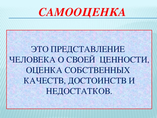 САМООЦЕНКа ЭТО ПРЕДСТАВЛЕНИЕ ЧЕЛОВЕКА О СВОЕЙ ЦЕННОСТИ, ОЦЕНКА СОБСТВЕННЫХ КАЧЕСТВ, ДОСТОИНСТВ И НЕДОСТАТКОВ. Также в общении со сверстниками огромную роль играет самооценка- ЭТО ПРЕДСТАВЛЕНИЕ ЧЕЛОВЕКА О СВОЕЙ ЦЕННОСТИ, ОЦЕНКА СОБСТВЕННЫХ КАЧЕСТВ, ДОСТОИНСТВ И НЕДОСТАТКОВ. ИНТЕРЕС К СЕБЕ, СВОИМ КАЧЕСТВАМ, ПОТРЕБНОСТЬ СРАВНИВАТЬ СЕБЯ С ДРУГИМИ. САМООЦЕНКА ПОДРОСТКА ЗАВИСИТ ОТ ПОНИМАНИЯ РОДИТЕЛЯМИ ЕГО ДОСТОИНСТВ. САМООЦЕНКА РАСТЕТ ЗА СЧЕТ СОБСТВЕННЫХ ДОСТИЖЕНИЙ И УСПЕХОВ ЗАВЫШЕННАЯ САМООЦЕНКА ПРИВОДИТ К КОНФЛИКТАМ- ПРИВОДИТ К ПОЯВЛЕНИЮ ОБИДЧИВОСТИ, ПОДОЗРИТЕЛЬНОСТИ, И АГРЕССИВНОСТИ. ЗАНИЖЕННАЯ САМООЦЕНКА- ПРИВОДИТ К НЕУВЕРЕННОСТИ В СЕБЕ. ТАКИЕ ЛЮДИ ЧРЕЗВЫЧАЙНО ЗАСТЕНЧИВЫ. САМООЦЕНКА И УСПЕВАЕМОСТЬ ТЕСНО СВЯЗАНЫ С СОБОЙ, ПОЭТОМУ НЕУВЕРЕННЫЕ ПОДРОСТКИ ЧАСТО ОТСТАЮТ В УЧЕБЕ И НЕ РАЗВИВАЮТ СЕБЯ.  