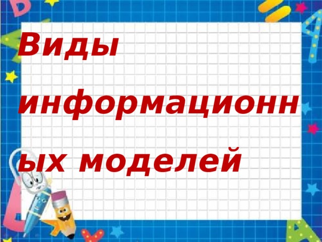 Виды информационных моделей Объект-оригинал можно заменить набором его свойств: названий (величин) и значений. Набор свойств, содержащий всю необходимую информацию об исследуемых объектах и процессах, называют информационной моделью.  