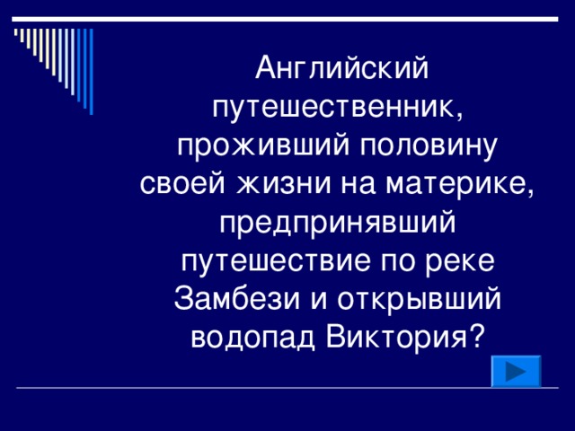    Английский путешественник, проживший половину своей жизни на материке, предпринявший путешествие по реке Замбези и открывший водопад Виктория? 