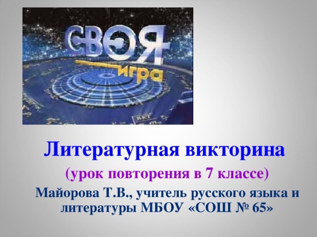 Литературная викторина (урок повторения в 7 классе) Майорова Т.В.,  учитель русского языка и литературы МБОУ «СОШ № 65»   