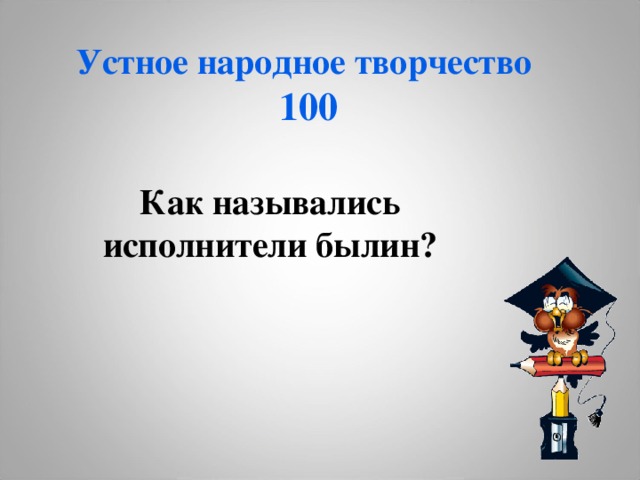 Устное народное творчество  100 Как назывались исполнители былин? 