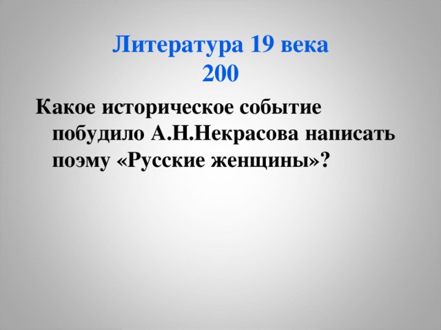 Литература 19 века  200 Какое историческое событие побудило А.Н.Некрасова написать поэму «Русские женщины»? 