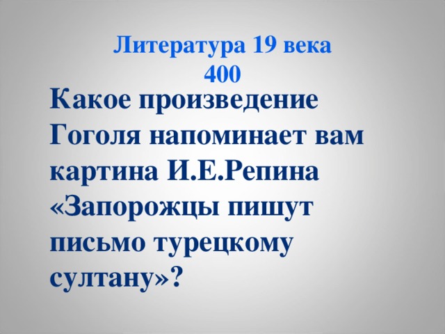 Литература 19 века  400 Какое произведение Гоголя напоминает вам картина И.Е.Репина «Запорожцы пишут письмо турецкому султану»?  