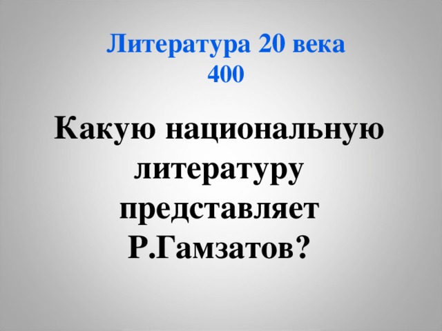 Литература 20 века  400 Какую национальную литературу представляет Р.Гамзатов? 