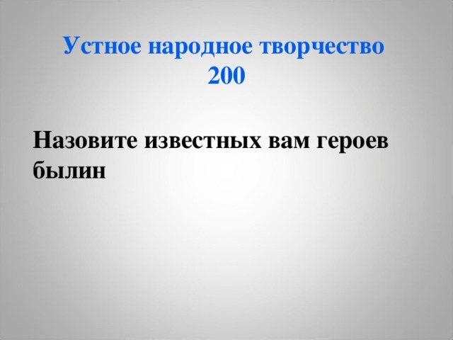 Устное народное творчество  200 Назовите известных вам героев былин 