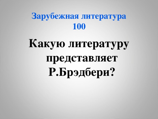 Зарубежная литература  100 Какую литературу представляет Р.Брэдбери? 