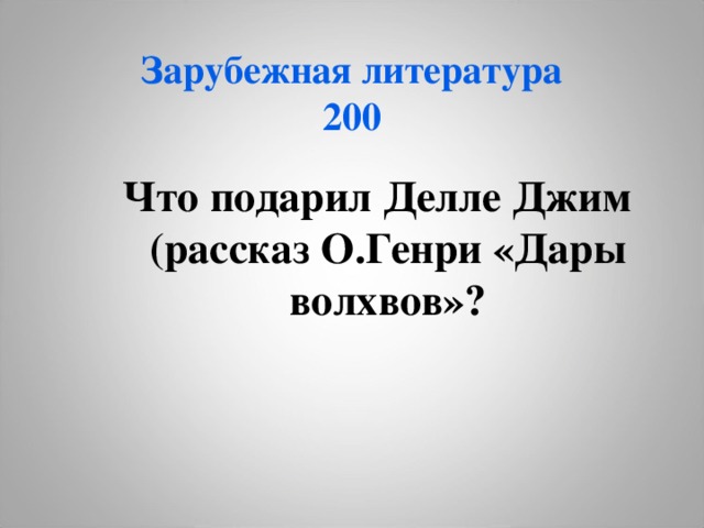 Зарубежная литература  200 Что подарил Делле Джим (рассказ О.Генри «Дары волхвов»? Что подарил Делле Джим (рассказ О.Генри «Дары волхвов»? 