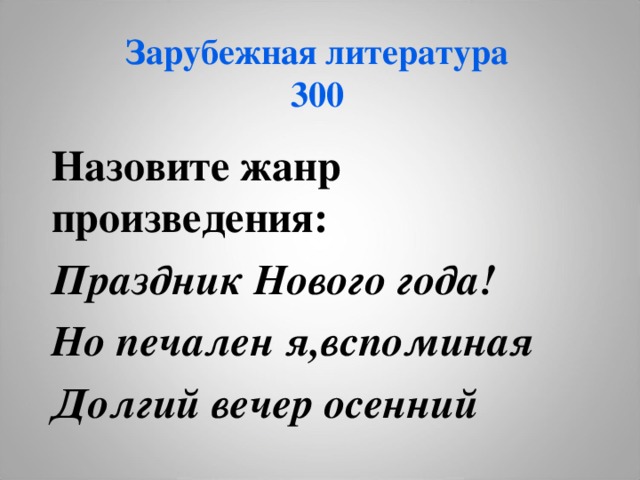 Зарубежная литература  300 Назовите жанр произведения: Праздник Нового года! Но печален я,вспоминая Долгий вечер осенний 