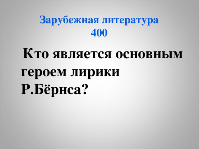  Зарубежная литература  400    Кто является основным героем лирики Р.Бёрнса?   