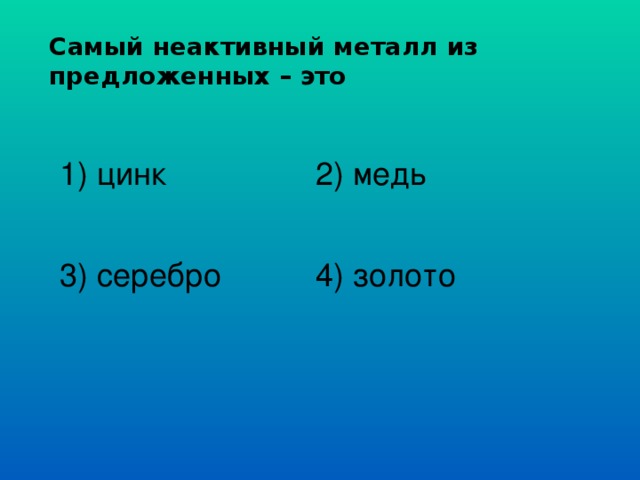 Укажите самый. Самый не активным металл. Самый неактивный металл. Самый химически неактивный металл. Самый активный и самый неактивный металл.