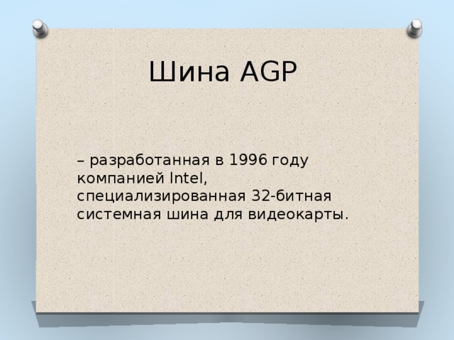 Шина AGP – разработанная в 1996 году компанией Intel, специализированная 32-битная системная шина для видеокарты. 