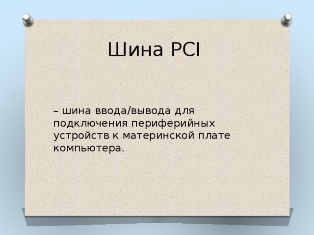 Шина PCI – шина ввода/вывода для подключения периферийных устройств к материнской плате компьютера. 
