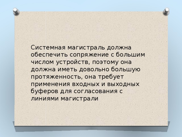 Системная магистраль должна обеспечить сопряжение с большим числом устройств, поэтому она должна иметь довольно большую протяженность, она требует применения входных и выходных буферов для согласования с линиями магистрали 