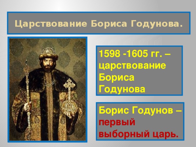 Царствование Бориса Годунова. 1598 -1605 гг. – царствование Бориса Годунова Борис Годунов – первый выборный царь. 