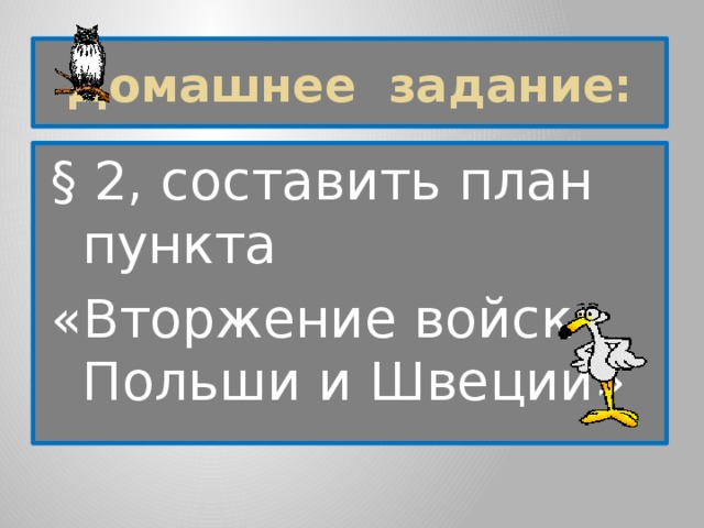 Домашнее задание: § 2, составить план пункта «Вторжение войск Польши и Швеции» 