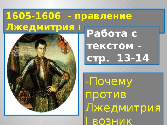 1605-1606 - правление Лжедмитрия I Работа с текстом – стр. 13-14 -Почему против Лжедмитрия I возник заговор? 