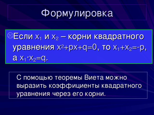Формулировка Если x 1  и  x 2 – корни квадратного уравнения x 2 +px+q=0 , то x 1 +x 2 =-p , а x 1 ∙ x 2 = q .  С помощью теоремы Виета можно выразить коэффициенты квадратного уравнения через его корни. 