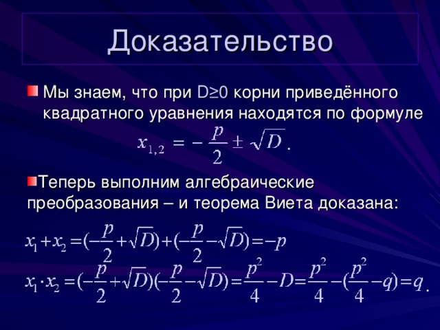 Доказательство Мы знаем, что при D ≥0  корни приведённого квадратного уравнения находятся по формуле . Теперь выполним алгеб раические преобразования – и теорема Виета доказана: . 