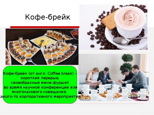    Кофе-брейк     Кофе-брейк Кофе-брейк (от англ. Coffee break) –  короткий перерыв, своеобразный мини-фуршет  во время научной конференции или многочасового совещания, какого-то корпоративного мероприятия. 