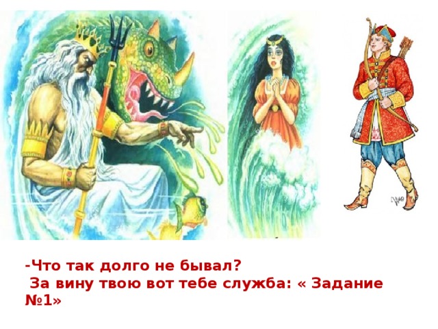 -Что так долго не бывал?  За вину твою вот тебе служба: « Задание №1» 