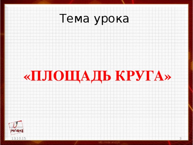 Тема урока «ПЛОЩАДЬ КРУГА» 13.10.15  