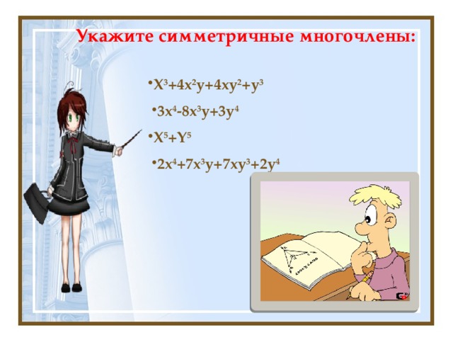 Укажите симметричные многочлены:  X 3 +4x 2 y+4xy 2 +y 3 3x 4 -8x 3 y+3y 4 X 5 +Y 5 2x 4 +7x 3 y+7xy 3 +2y 4 