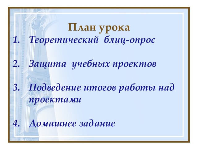 План урока Теоретический блиц-опрос  Защита учебных проектов  Подведение итогов работы над проектами Домашнее задание  