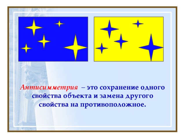 Антисимметрия – это сохранение одного свойства объекта и замена другого свойства на противоположное .  