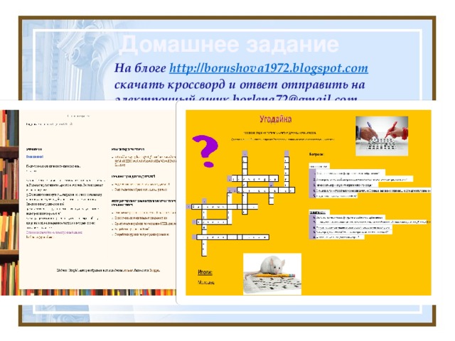 Домашнее задание На блоге http://borushova1972.blogspot.com скачать кроссворд и ответ отправить на электронный ящик borlena72@gmail.com 